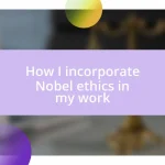 How I incorporate Nobel ethics in my work