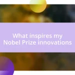 What inspires my Nobel Prize innovations