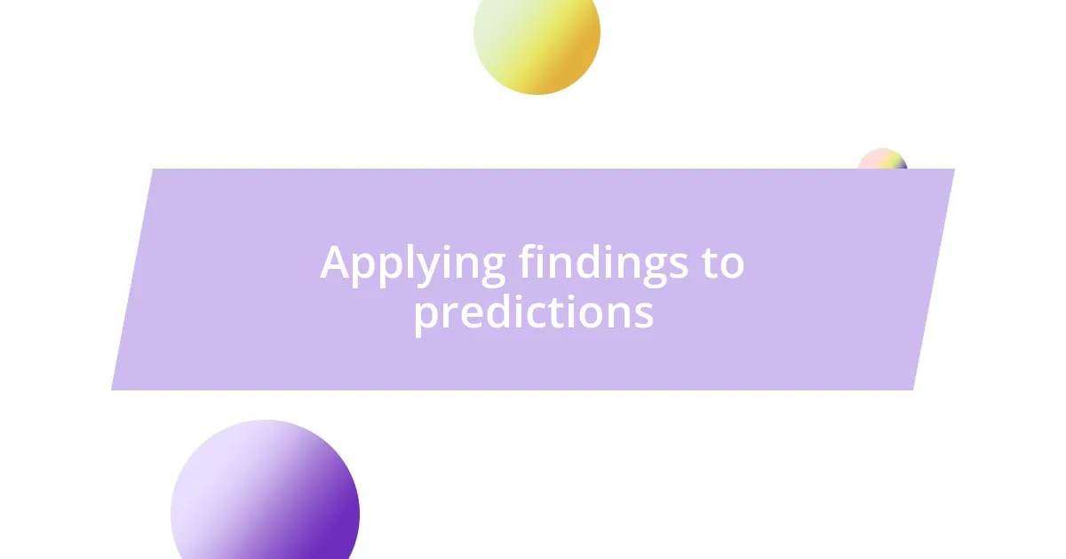 Applying findings to predictions