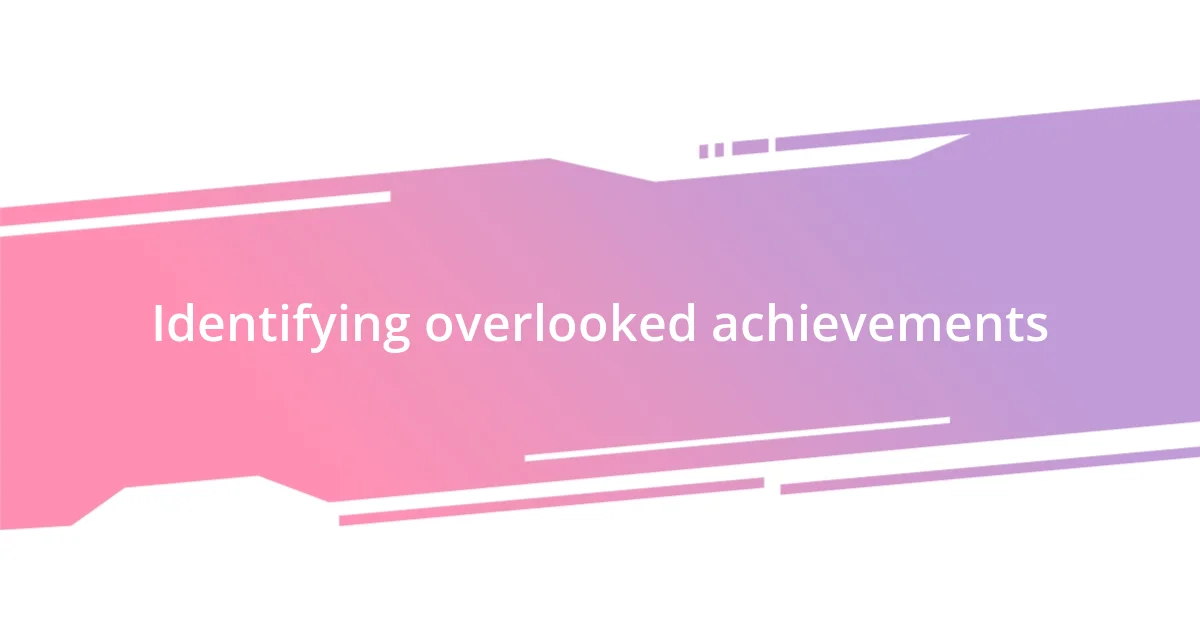 Identifying overlooked achievements